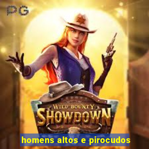 homens altos e pirocudos